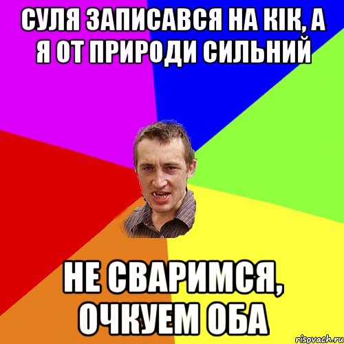 Суля записався на кік, а я от природи сильний Не сваримся, очкуем оба, Мем Чоткий паца