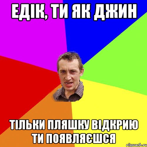 едік, ти як джин тільки пляшку відкрию ти появляєшся, Мем Чоткий паца