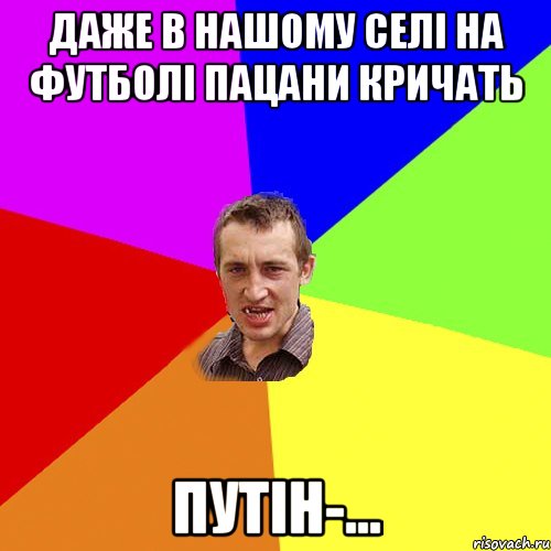 даже в нашому селі на футболі пацани кричать Путін-..., Мем Чоткий паца