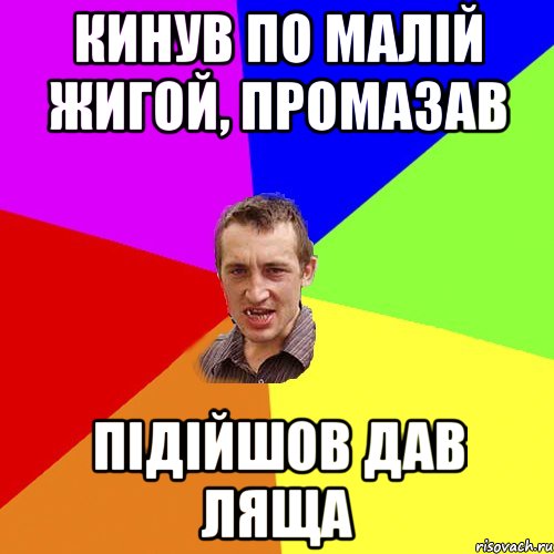 КИНУВ ПО МАЛІЙ ЖИГОЙ, ПРОМАЗАВ ПІДІЙШОВ ДАВ ЛЯЩА, Мем Чоткий паца