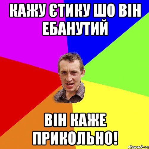 Кажу єтику шо він ебанутий він каже Прикольно!, Мем Чоткий паца