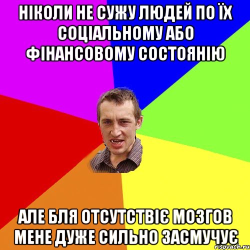 Ніколи не сужу людей по їх соціальному або фінансовому состоянію але бля отсутствіє мозгов мене дуже сильно засмучує, Мем Чоткий паца