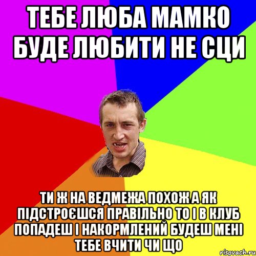 тебе люба мамко буде любити не сци ти ж на ведмежа похож а як підстроєшся правільно то і в клуб попадеш і накормлений будеш мені тебе вчити чи що, Мем Чоткий паца