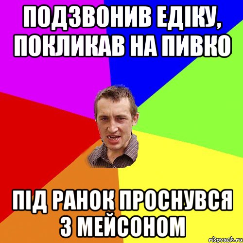 Подзвонив Едіку, покликав на пивко Під ранок проснувся з Мейсоном, Мем Чоткий паца