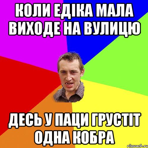 Коли Едіка мала виходе на вулицю десь у паци грустіт одна кобра, Мем Чоткий паца