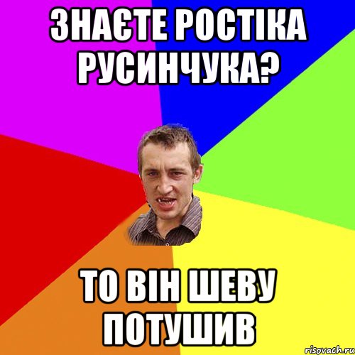 Знаєте Ростіка Русинчука? То він Шеву потушив, Мем Чоткий паца