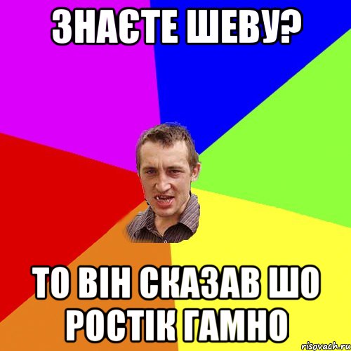 Знаєте Шеву? то він сказав шо Ростік гамно, Мем Чоткий паца