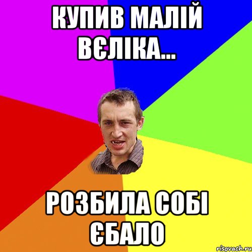 купив малій вєліка... розбила собі єбало, Мем Чоткий паца