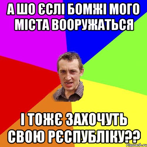 А ШО ЄСЛІ БОМЖІ МОГО МІСТА ВООРУЖАТЬСя І ТОЖЄ ЗАХОЧУТЬ СВОЮ РЄСПУБЛІКУ??, Мем Чоткий паца