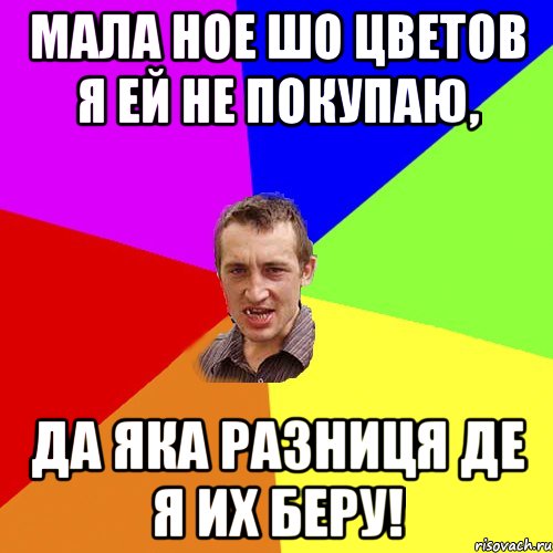 Мала ное шо цветов я ей не покупаю, Да яка разниця де я их беру!, Мем Чоткий паца