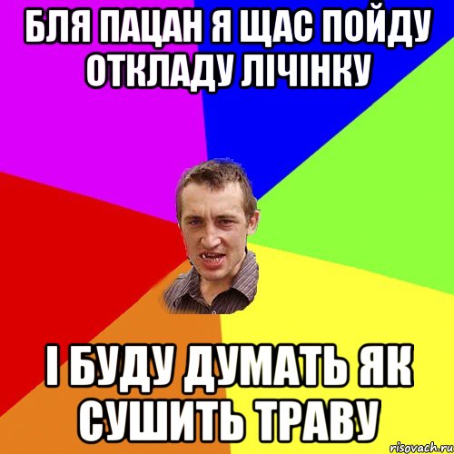 Бля пацан я щас пойду откладу лічінку і буду думать як сушить траву, Мем Чоткий паца