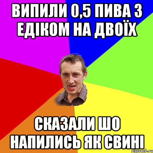 Випили 0,5 пива з Едіком на двоїх Сказали шо напились як свині, Мем Чоткий паца