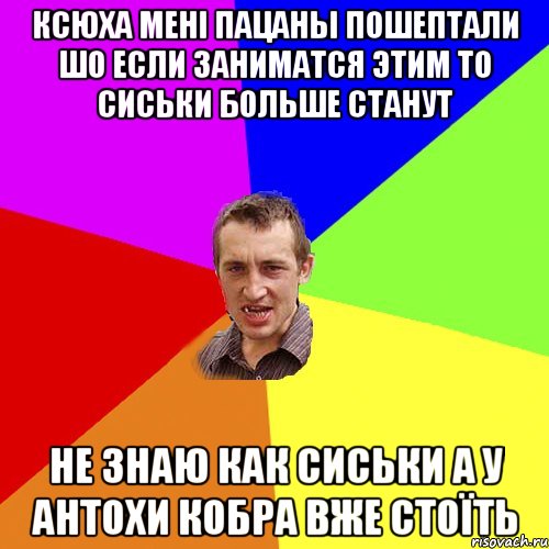 Ксюха мені пацаны пошептали шо если заниматся этим то сиськи больше станут не знаю как сиськи а у Антохи кобра вже стоїть, Мем Чоткий паца