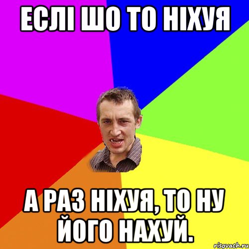 ЕСЛІ ШО ТО НІХУЯ А РАЗ НІХУЯ, ТО НУ ЙОГО НАХУЙ., Мем Чоткий паца