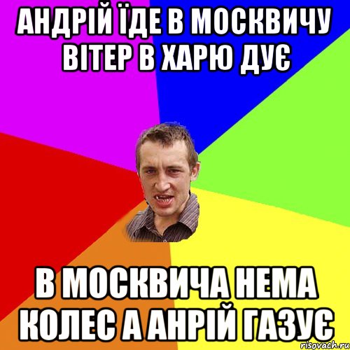 Андрій їде в москвичу вітер в харю дує В москвича нема колес а Анрій газує, Мем Чоткий паца