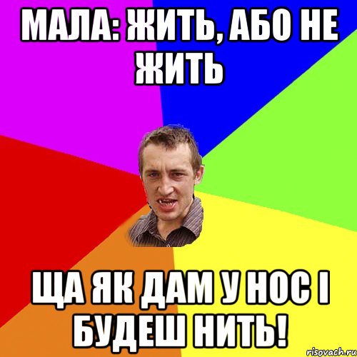 Мала: Жить, або не жить Ща як дам у нос і будеш нить!, Мем Чоткий паца