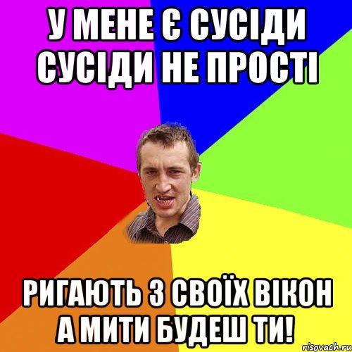 У МЕНЕ Є СУСІДИ СУСІДИ НЕ ПРОСТІ РИГАЮТЬ З СВОЇХ ВІКОН А МИТИ БУДЕШ ТИ!, Мем Чоткий паца