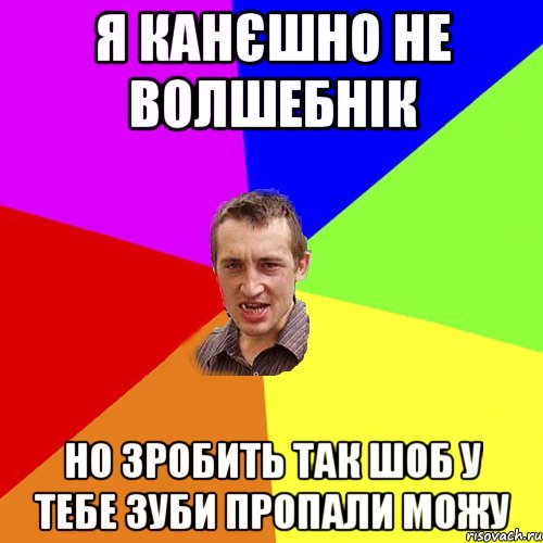 я канєшно не волшебнік но зробить так шоб у тебе зуби пропали можу, Мем Чоткий паца