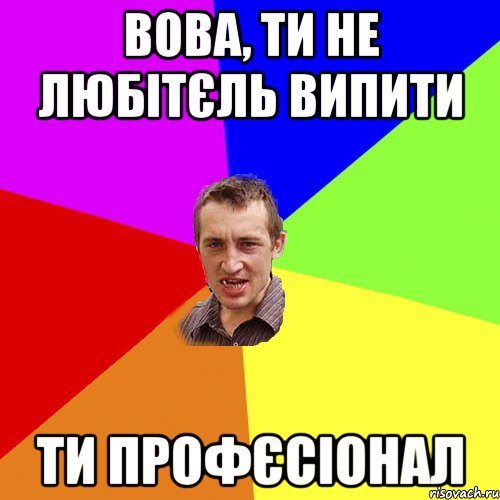 ВОВА, ТИ НЕ ЛЮБІТЄЛЬ ВИПИТИ ТИ ПРОФЄСІОНАЛ, Мем Чоткий паца