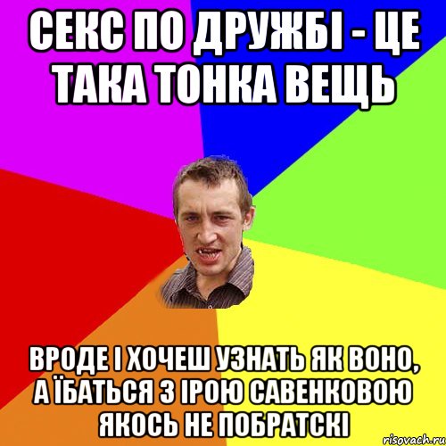 секс по дружбі - це така тонка вещь вроде і хочеш узнать як воно, а їбаться з Ірою Савенковою якось не побратскі, Мем Чоткий паца