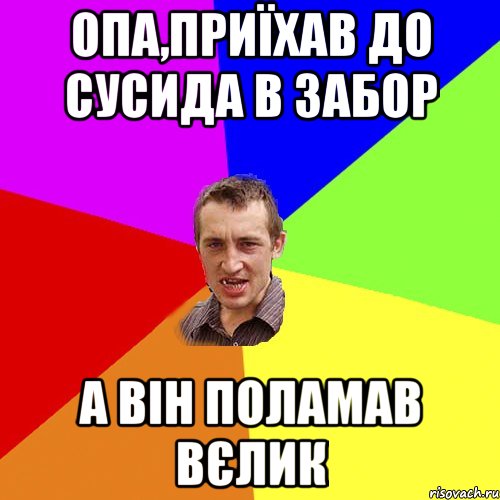 Опа,приїхав до сусида в забор а він поламав вєлик, Мем Чоткий паца