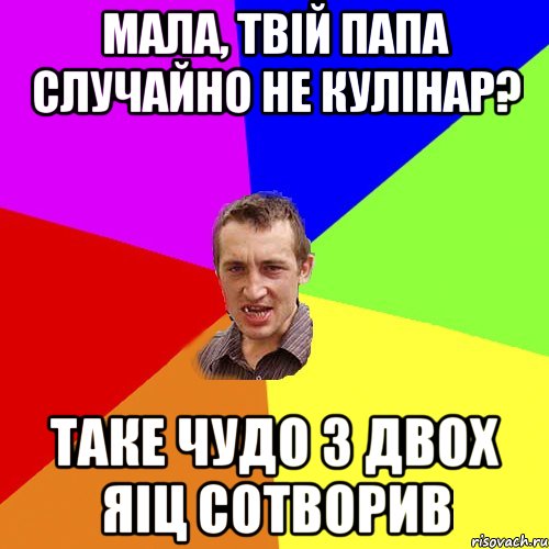 мала, твій папа случайно не кулінар? таке чудо з двох яіц сотворив, Мем Чоткий паца