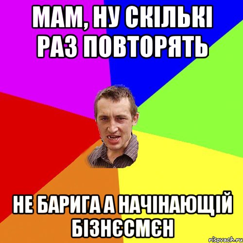 Мам, ну скількі раз повторять не барига а начінающій бізнєсмєн, Мем Чоткий паца