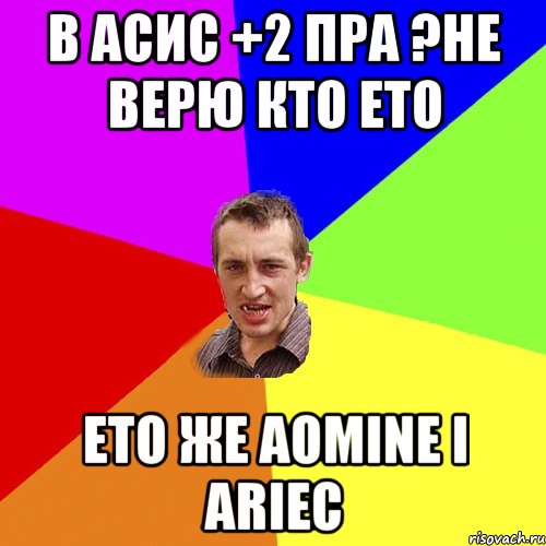 в АСИС +2 ПРА ?Не верю кто ето ето же Aomine і ariec, Мем Чоткий паца