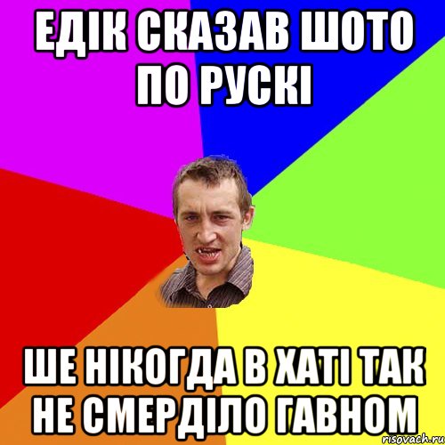 едік сказав шото по рускі ше нікогда в хаті так не смерділо гавном, Мем Чоткий паца