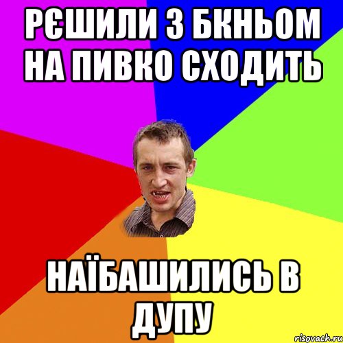 Рєшили з Бкньом на пивко сходить Наїбашились в дупу, Мем Чоткий паца