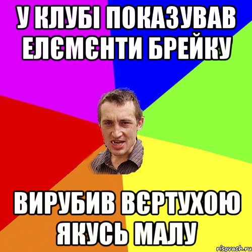 У клубі показував елємєнти брейку вирубив вєртухою якусь малу, Мем Чоткий паца