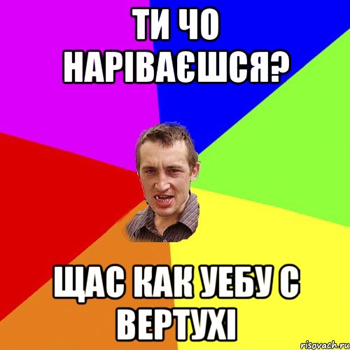 Ти чо наріваєшся? Щас как уебу с вертухі, Мем Чоткий паца