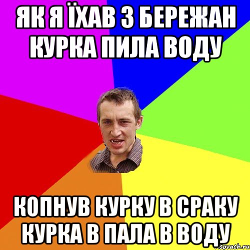 ЯК Я ЇХАВ З БЕРЕЖАН КУРКА ПИЛА ВОДУ КОПНУВ КУРКУ В СРАКУ КУРКА В ПАЛА В ВОДУ, Мем Чоткий паца