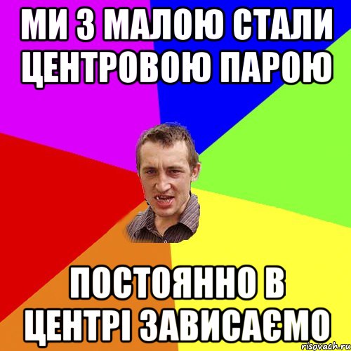 Ми з малою стали центровою парою постоянно в центрі зависаємо, Мем Чоткий паца