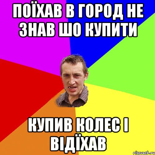 ПОЇХАВ В ГОРОД НЕ ЗНАВ ШО КУПИТИ КУПИВ КОЛЕС І ВІДЇХАВ, Мем Чоткий паца