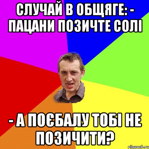 Случай в общяге: - Пацани позичте солі - а поєбалу тобі не позичити?, Мем Чоткий паца