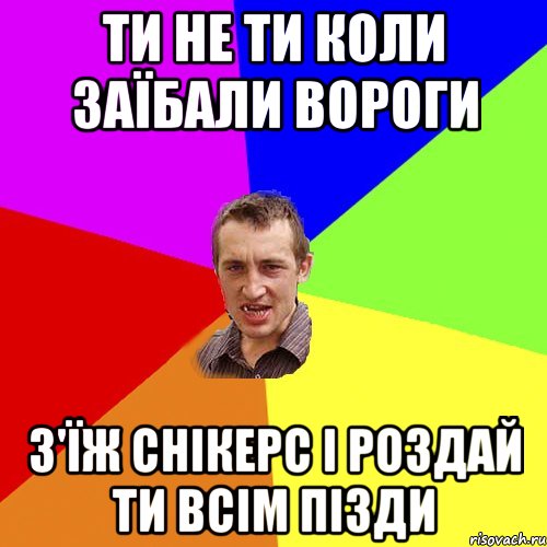 Ти не ти коли заїбали вороги з'їж снікерс і роздай ти всім пізди, Мем Чоткий паца