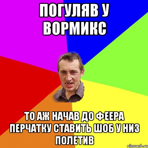 ПОГУЛЯВ У ВОРМИКС ТО АЖ НАЧАВ ДО ФЕЕРА ПЕРЧАТКУ СТАВИТЬ ШОБ У НИЗ ПОЛЕТИВ, Мем Чоткий паца