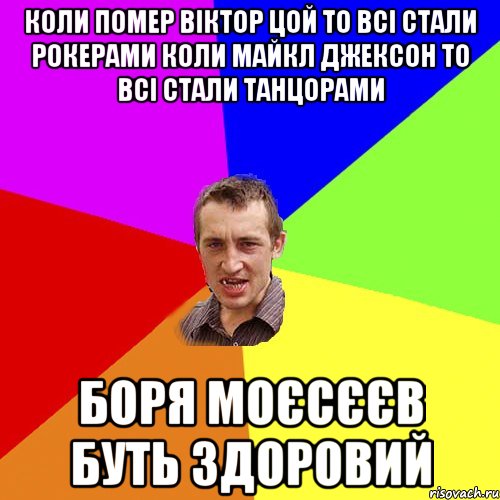 коли помер віктор цой то всі стали рокерами коли майкл джексон то всі стали танцорами боря моєсєєв буть здоровий, Мем Чоткий паца