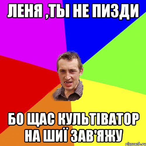 леня ,ты не пизди бо щас культіватор на шиї зав'яжу, Мем Чоткий паца