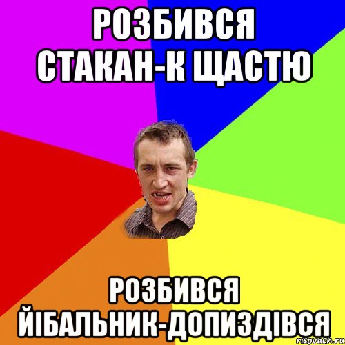 Розбився стакан-к щастю Розбився йiбальник-допиздiвся, Мем Чоткий паца