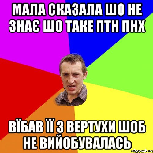 мала сказала шо не знає шо таке птн пнх вїбав її з вертухи шоб не вийобувалась, Мем Чоткий паца