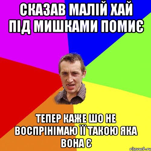 СКАЗАВ МАЛІЙ ХАЙ ПІД МИШКАМИ ПОМИЄ ТЕПЕР КАЖЕ ШО НЕ ВОСПРІНІМАЮ ЇЇ ТАКОЮ ЯКА ВОНА Є, Мем Чоткий паца