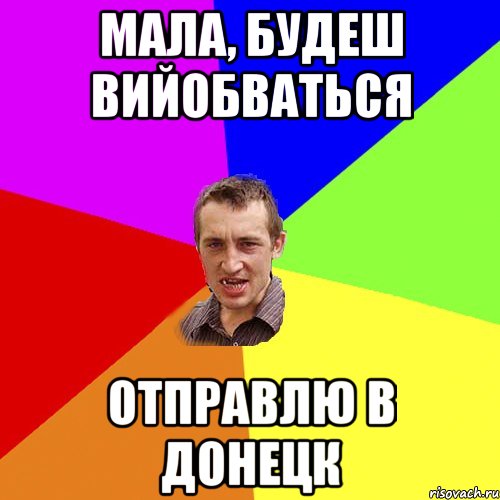 мала, будеш вийобваться отправлю в Донецк, Мем Чоткий паца