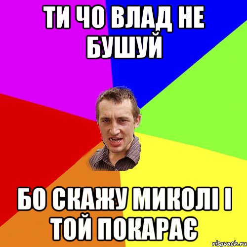 Ти чо Влад не бушуй Бо скажу Миколі і той покарає, Мем Чоткий паца