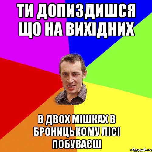 Ти допиздишся що на вихідних в двох мішках в Броницькому лісі побуваєш, Мем Чоткий паца