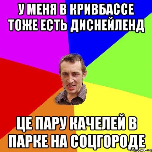 у меня в кривбассе тоже есть диснейленд це пару качелей в парке на соцгороде, Мем Чоткий паца