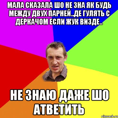 мала сказала шо не зна як будь между двух парней..де гулять с деркачом если жук визде.. не знаю даже шо атветить, Мем Чоткий паца