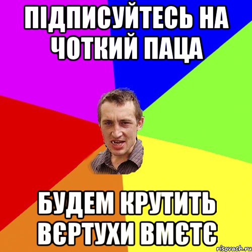 підписуйтесь на Чоткий паца будем крутить вєртухи вмєтє, Мем Чоткий паца