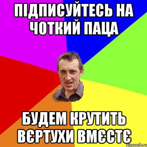 підписуйтесь на Чоткий паца будем крутить вєртухи вмєстє, Мем Чоткий паца